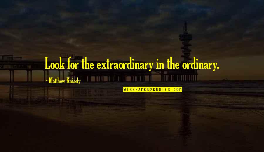 Photography And Life Quotes By Matthew Knisely: Look for the extraordinary in the ordinary. Photography And Life Quotes By Matthew Knisely: Look for the extraordinary in the ordinary.