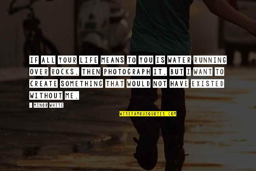 Photography And Life Quotes By Minor White: If all your life means to you is Photography And Life Quotes By Minor White: If all your life means to you is