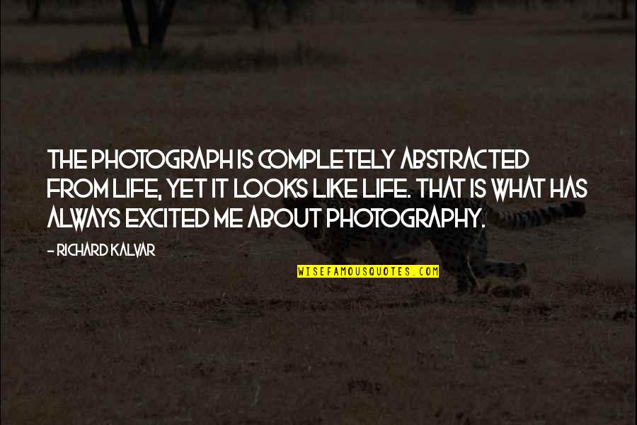 Photography And Life Quotes By Richard Kalvar: The photograph is completely abstracted from life, yet
