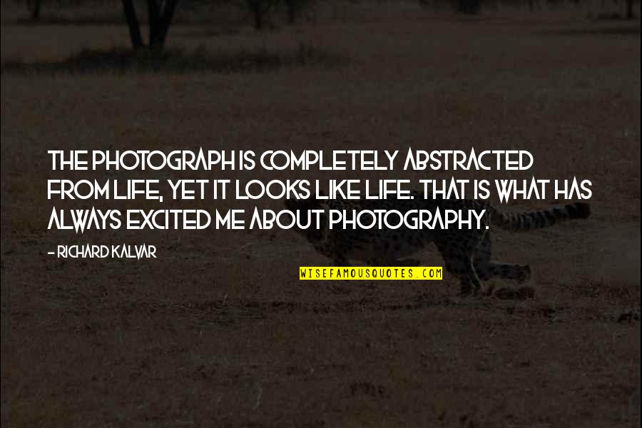 Photography And Life Quotes By Richard Kalvar: The photograph is completely abstracted from life, yet Photography And Life Quotes By Richard Kalvar: The photograph is completely abstracted from life, yet