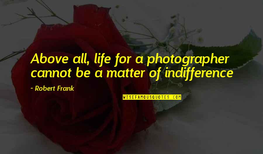 Photography And Life Quotes By Robert Frank: Above all, life for a photographer cannot be