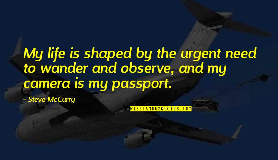 Photography And Life Quotes By Steve McCurry: My life is shaped by the urgent need Photography And Life Quotes By Steve McCurry: My life is shaped by the urgent need