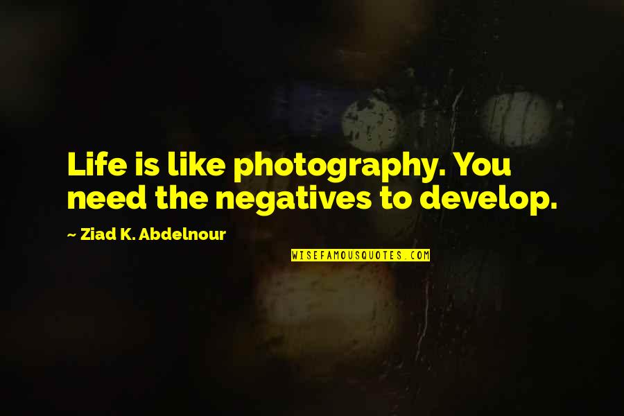 Photography And Life Quotes By Ziad K. Abdelnour: Life is like photography. You need the negatives Photography And Life Quotes By Ziad K. Abdelnour: Life is like photography. You need the negatives