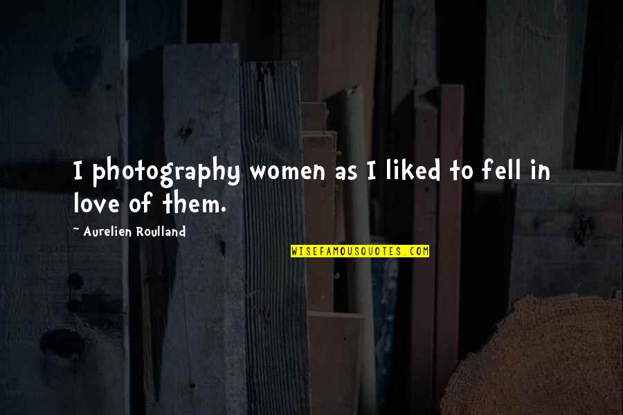 Photography And Love Quotes By Aurelien Roulland: I photography women as I liked to fell
