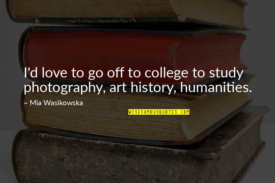 Photography And Love Quotes By Mia Wasikowska: I'd love to go off to college to