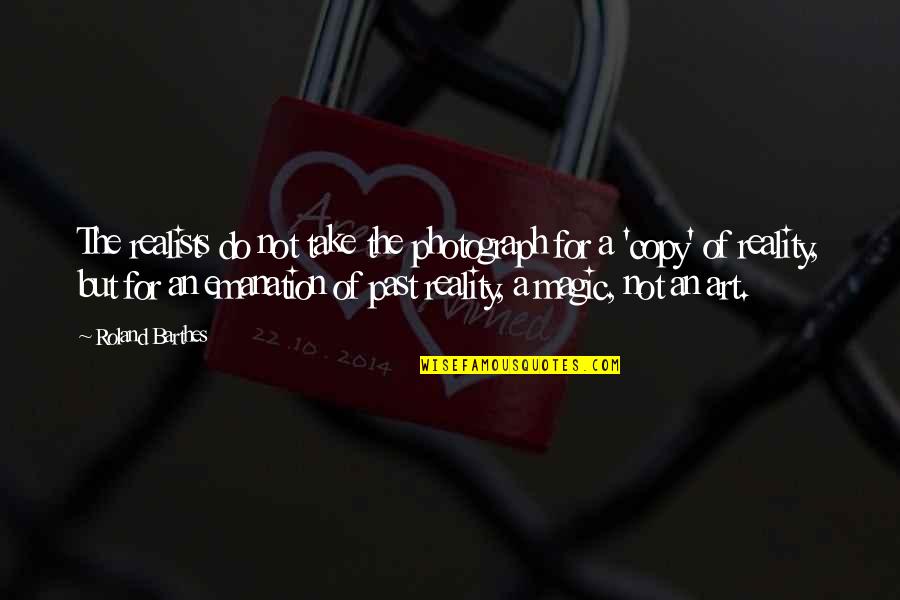 Photography And Magic Quotes By Roland Barthes: The realists do not take the photograph for Photography And Magic Quotes By Roland Barthes: The realists do not take the photograph for