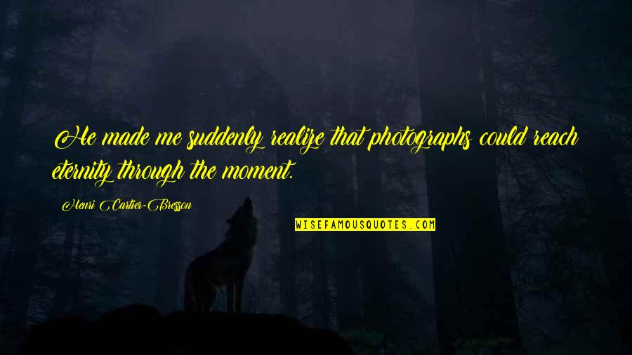 Photography And Moments Quotes By Henri Cartier-Bresson: He made me suddenly realize that photographs could