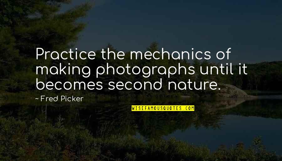 Photography And Nature Quotes By Fred Picker: Practice the mechanics of making photographs until it