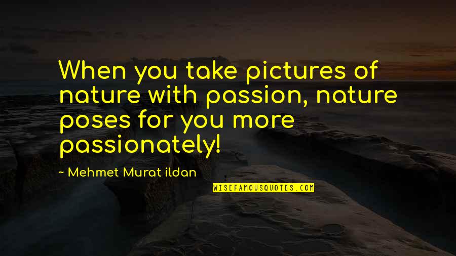 Photography And Nature Quotes By Mehmet Murat Ildan: When you take pictures of nature with passion,
