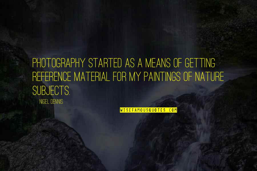 Photography And Nature Quotes By Nigel Dennis: Photography started as a means of getting reference