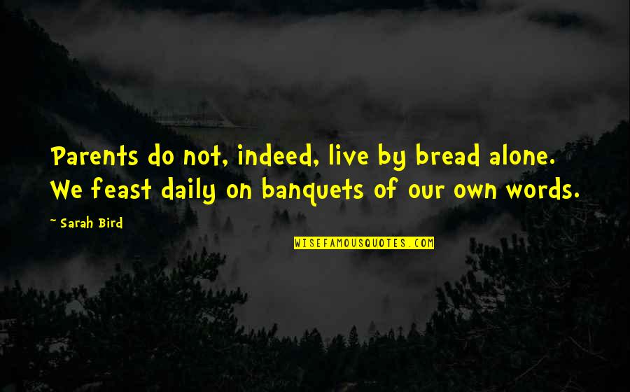 Photography And Nature Quotes By Sarah Bird: Parents do not, indeed, live by bread alone.