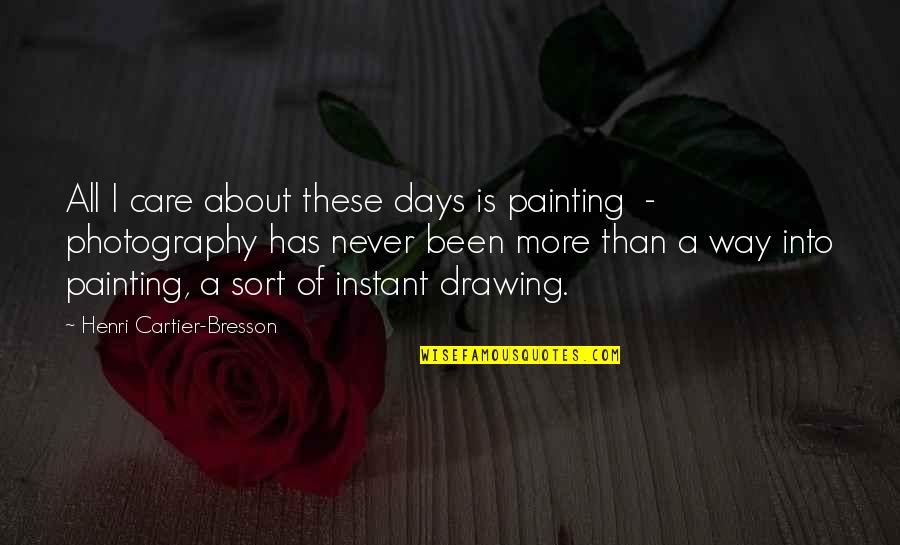 Photography And Painting Quotes By Henri Cartier-Bresson: All I care about these days is painting
