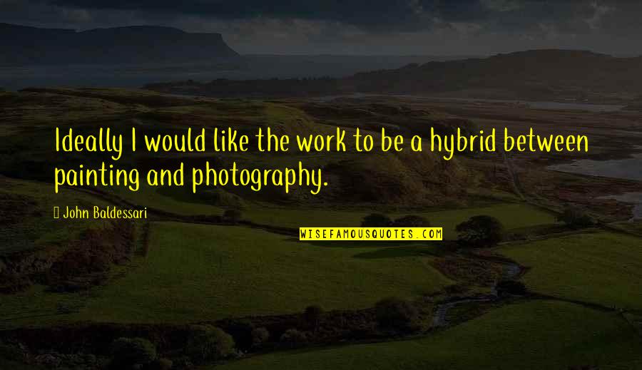 Photography And Painting Quotes By John Baldessari: Ideally I would like the work to be