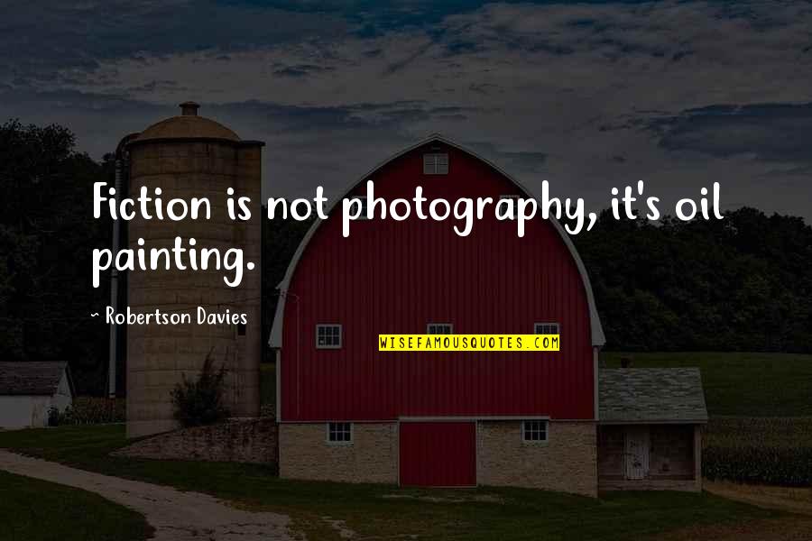 Photography And Painting Quotes By Robertson Davies: Fiction is not photography, it's oil painting.