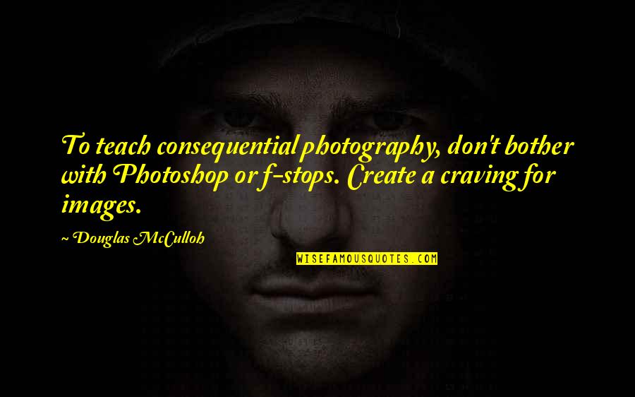 Photography And Photoshop Quotes By Douglas McCulloh: To teach consequential photography, don't bother with Photoshop