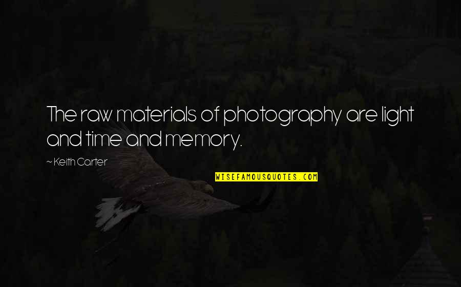 Photography And Time Quotes By Keith Carter: The raw materials of photography are light and