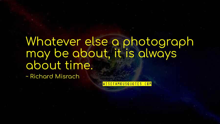 Photography And Time Quotes By Richard Misrach: Whatever else a photograph may be about, it