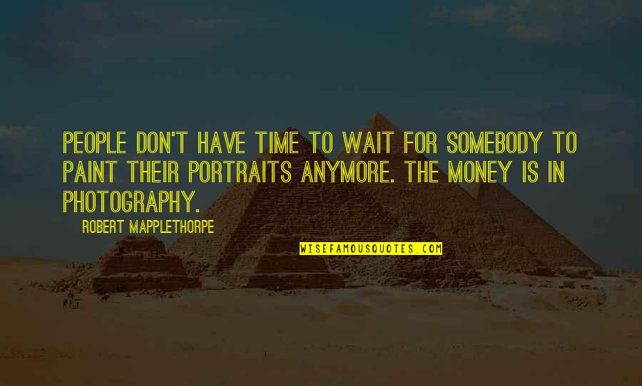 Photography And Time Quotes By Robert Mapplethorpe: People don't have time to wait for somebody