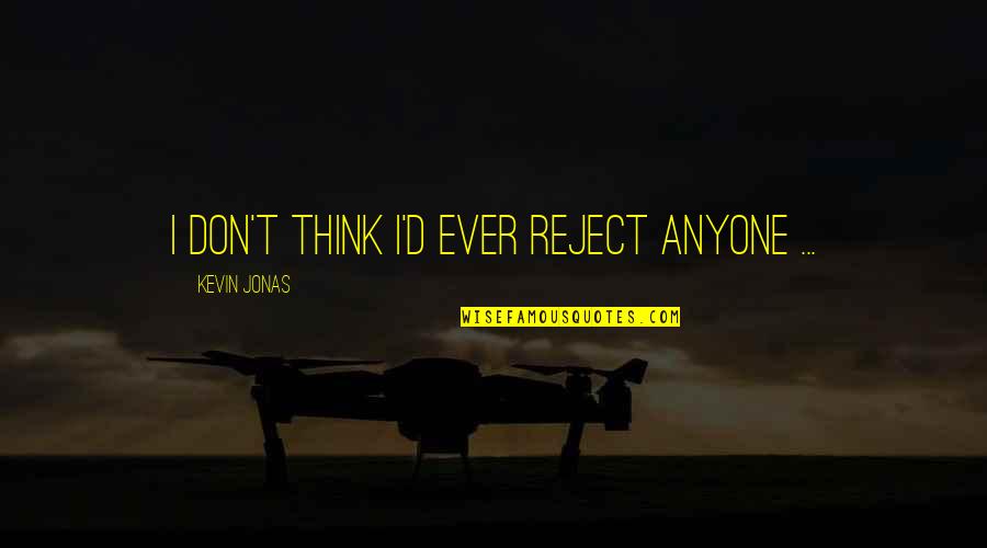 Photography Art Form Quotes By Kevin Jonas: I don't think I'd ever reject anyone ... Photography Art Form Quotes By Kevin Jonas: I don't think I'd ever reject anyone ...