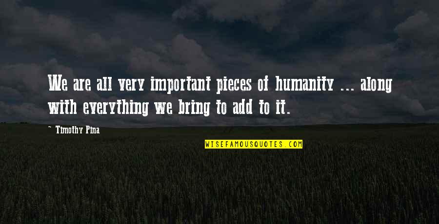Photography Art Form Quotes By Timothy Pina: We are all very important pieces of humanity Photography Art Form Quotes By Timothy Pina: We are all very important pieces of humanity