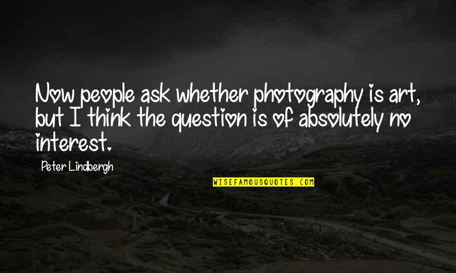 Photography Art Quotes By Peter Lindbergh: Now people ask whether photography is art, but