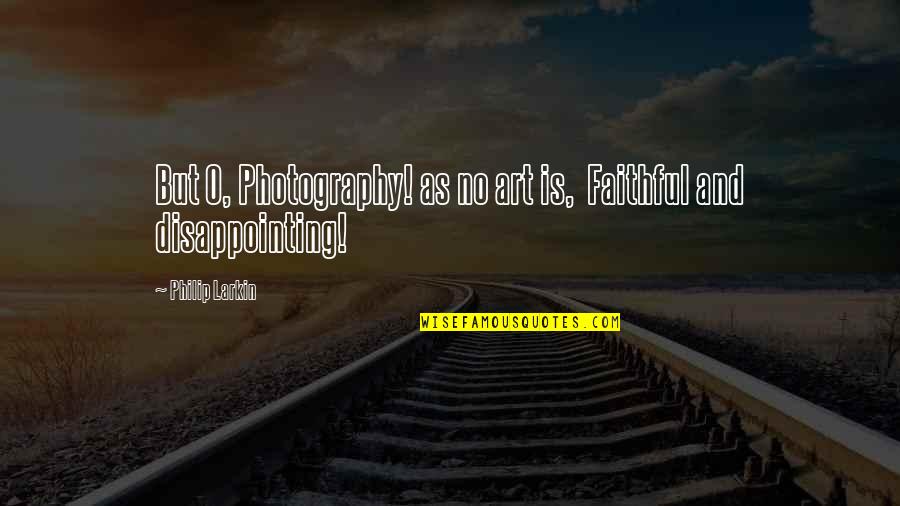 Photography Art Quotes By Philip Larkin: But O, Photography! as no art is, Faithful