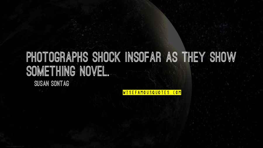 Photography Art Quotes By Susan Sontag: Photographs shock insofar as they show something novel.