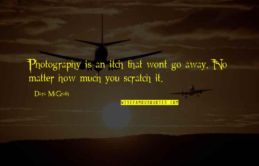 Photography As Art Quotes By Dara McGrath: Photography is an itch that wont go away.