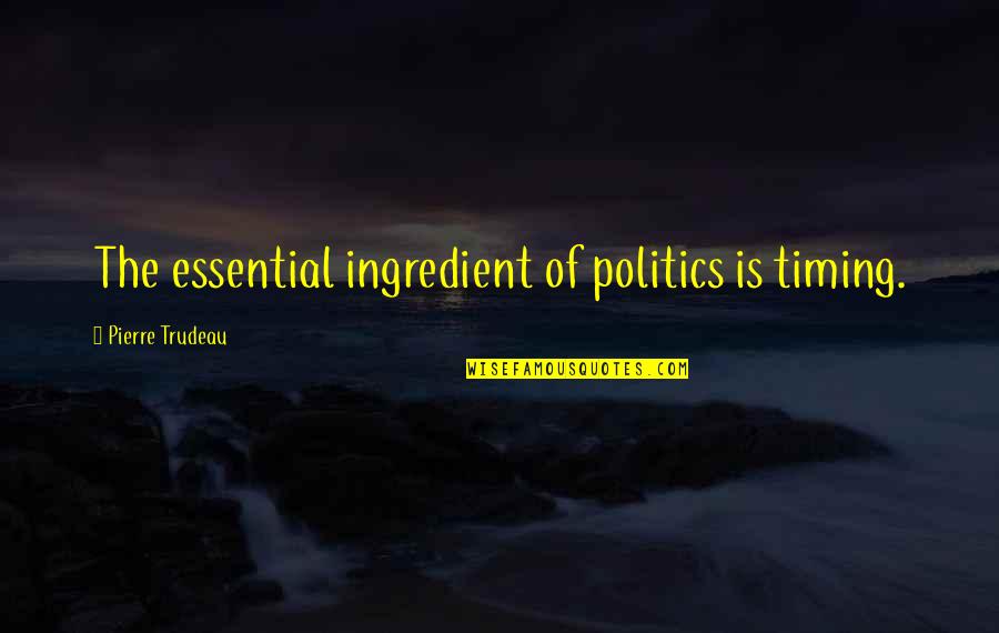 Photography Composition Quotes By Pierre Trudeau: The essential ingredient of politics is timing. Photography Composition Quotes By Pierre Trudeau: The essential ingredient of politics is timing.