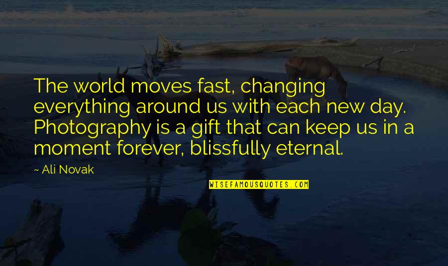 Photography Day Quotes By Ali Novak: The world moves fast, changing everything around us