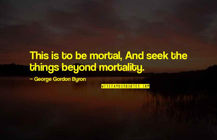 Photography Day Quotes By George Gordon Byron: This is to be mortal, And seek the