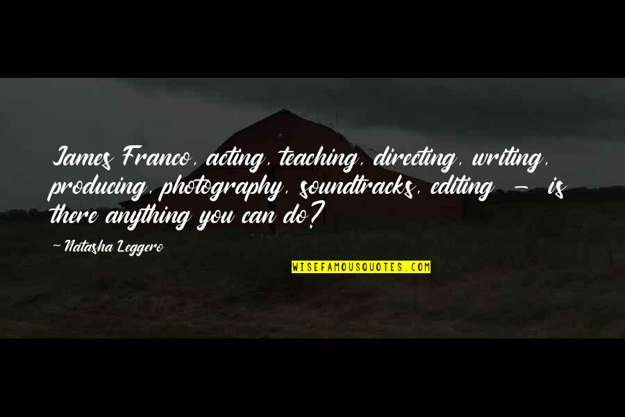 Photography Editing Quotes By Natasha Leggero: James Franco, acting, teaching, directing, writing, producing, photography, Photography Editing Quotes By Natasha Leggero: James Franco, acting, teaching, directing, writing, producing, photography,