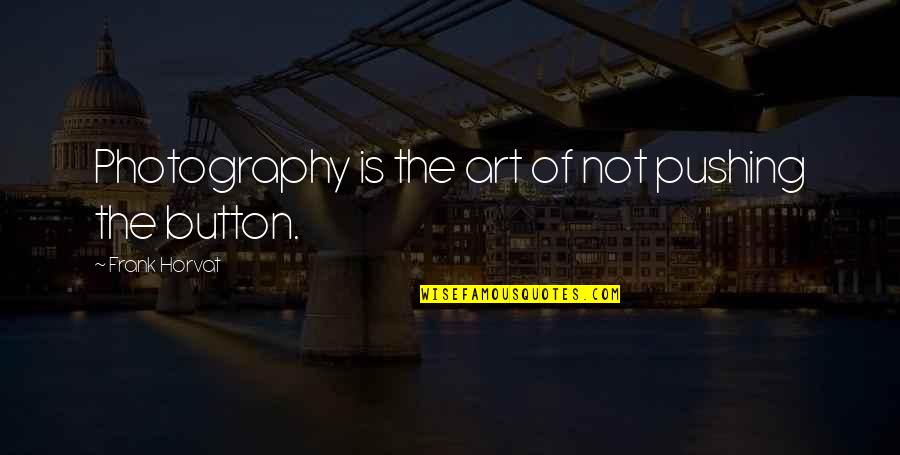 Photography Is Art Quotes By Frank Horvat: Photography is the art of not pushing the Photography Is Art Quotes By Frank Horvat: Photography is the art of not pushing the