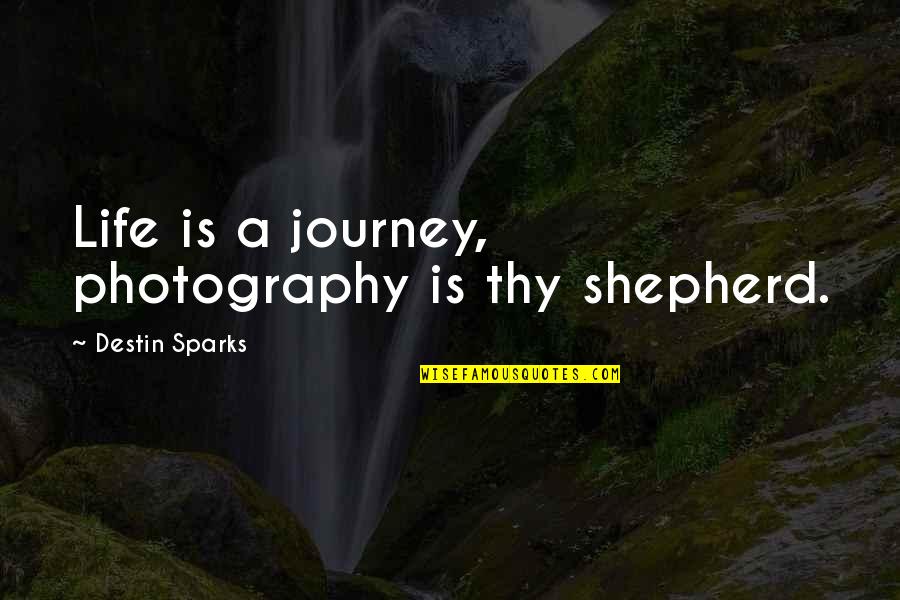 Photography Is Life Quotes By Destin Sparks: Life is a journey, photography is thy shepherd.