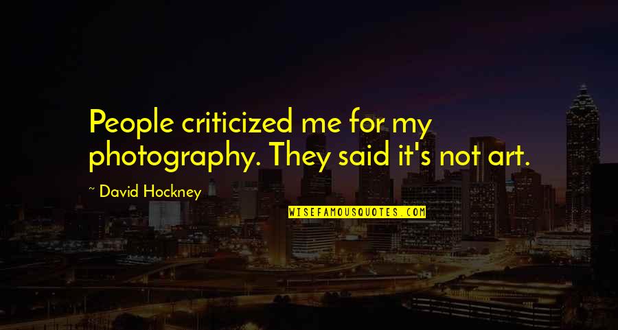 Photography Is Not Art Quotes By David Hockney: People criticized me for my photography. They said