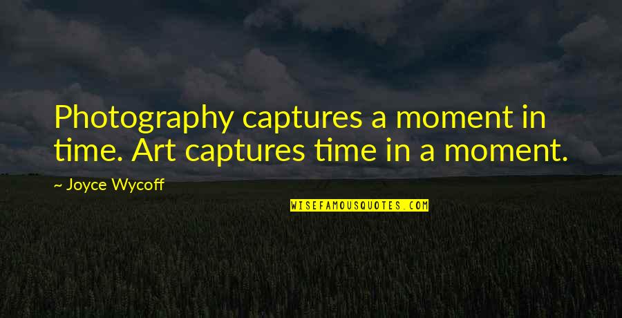 Photography Is Not Art Quotes By Joyce Wycoff: Photography captures a moment in time. Art captures