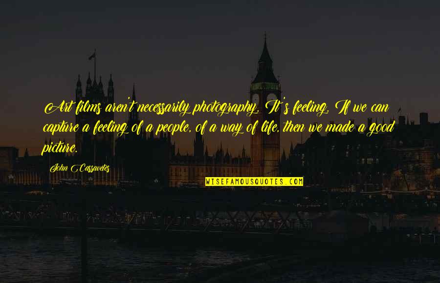 Photography Life Quotes By John Cassavetes: Art films aren't necessarily photography. It's feeling. If