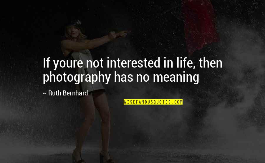 Photography Life Quotes By Ruth Bernhard: If youre not interested in life, then photography