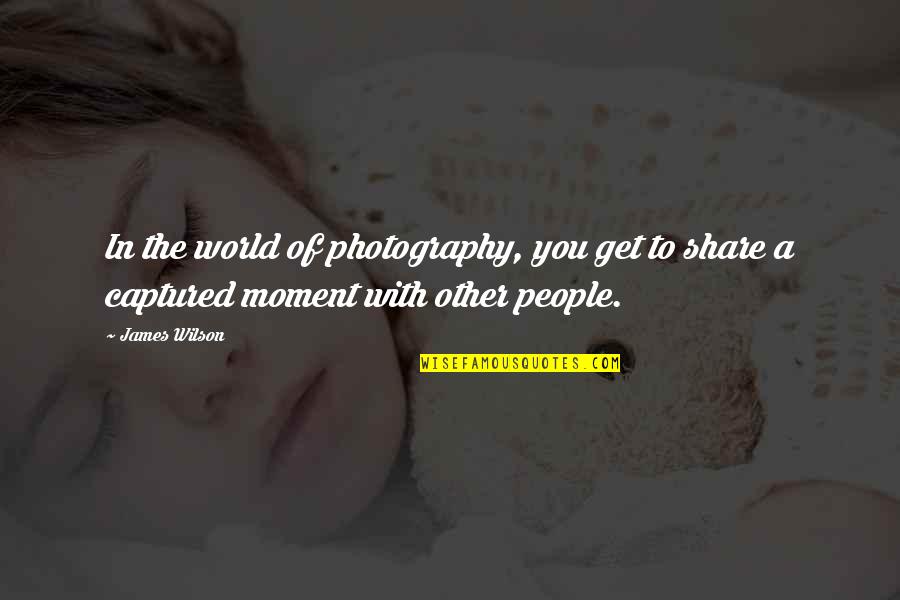 Photography Moment Quotes By James Wilson: In the world of photography, you get to