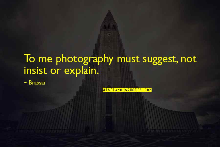 Photography Quotes By Brassai: To me photography must suggest, not insist or