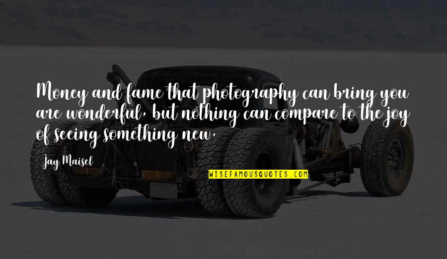 Photography Quotes By Jay Maisel: Money and fame that photography can bring you