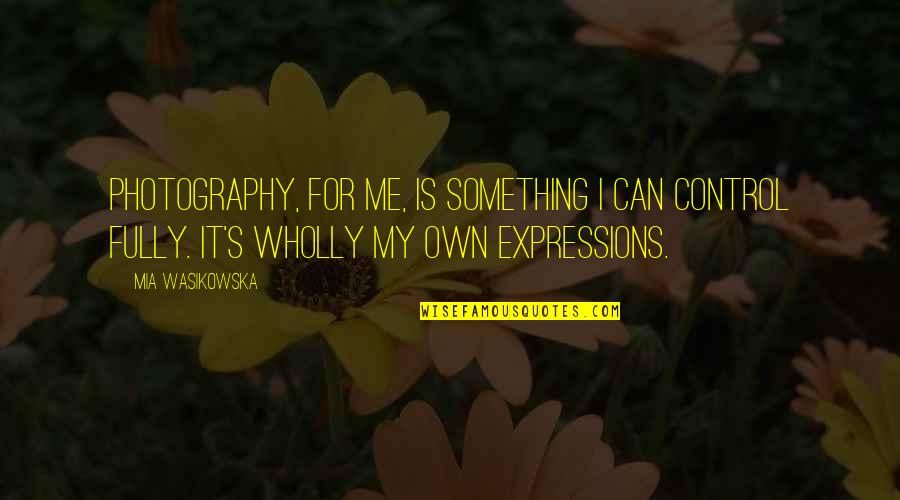 Photography Quotes By Mia Wasikowska: Photography, for me, is something I can control