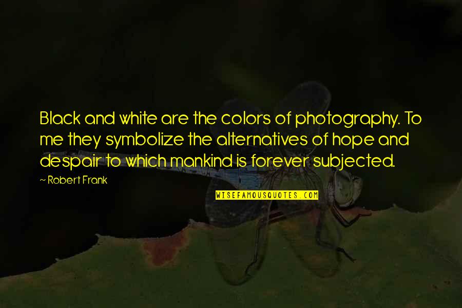 Photography Quotes By Robert Frank: Black and white are the colors of photography.