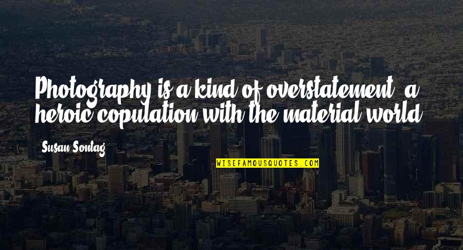 Photography Susan Sontag Quotes By Susan Sontag: Photography is a kind of overstatement, a heroic