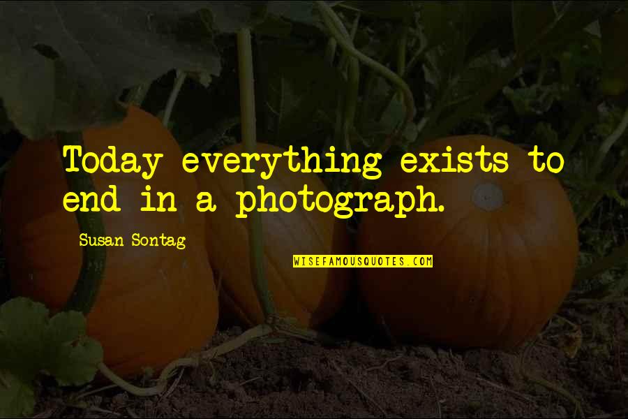 Photography Susan Sontag Quotes By Susan Sontag: Today everything exists to end in a photograph.