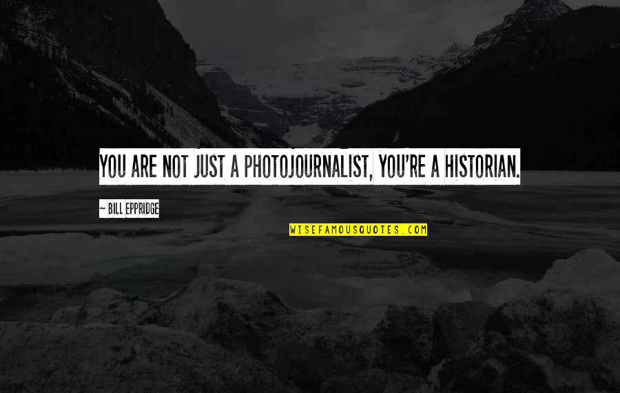 Photojournalists Quotes By Bill Eppridge: You are not just a photojournalist, you're a