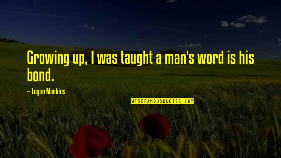 Photoluminescent Quotes By Logan Mankins: Growing up, I was taught a man's word Photoluminescent Quotes By Logan Mankins: Growing up, I was taught a man's word