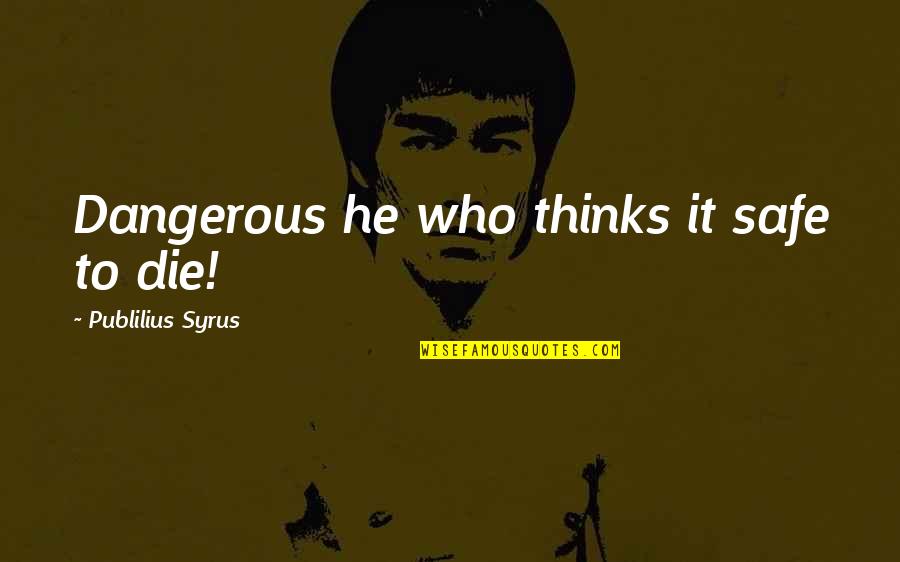 Photomontage Photographers Quotes By Publilius Syrus: Dangerous he who thinks it safe to die!