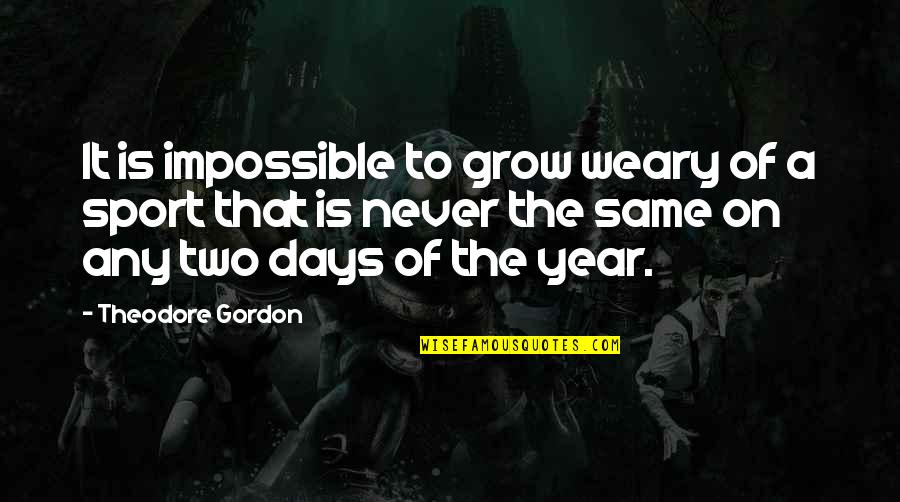 Photons Have Mass Quotes By Theodore Gordon: It is impossible to grow weary of a Photons Have Mass Quotes By Theodore Gordon: It is impossible to grow weary of a