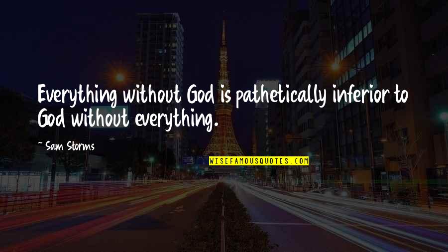 Photorealistic Artists Quotes By Sam Storms: Everything without God is pathetically inferior to God